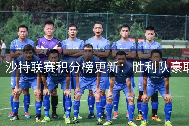 沙特联赛积分榜更新：胜利队豪取四连胜登顶 新月队紧随其后